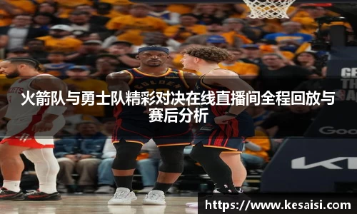火箭队与勇士队精彩对决在线直播间全程回放与赛后分析